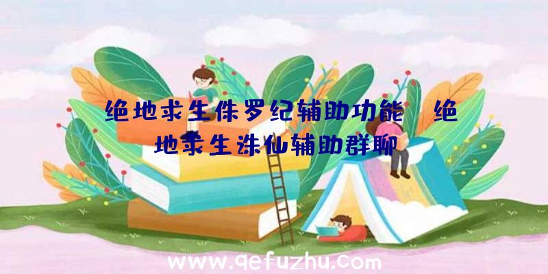 「绝地求生侏罗纪辅助功能」|绝地求生诛仙辅助群聊